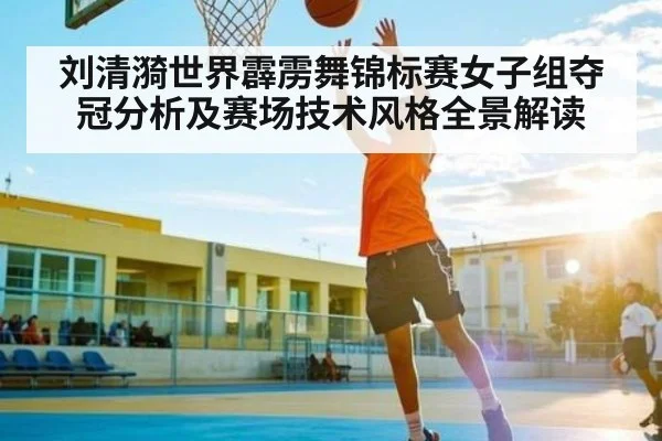 刘清漪世界霹雳舞锦标赛女子组夺冠分析及赛场技术风格全景解读（kaiyun match）